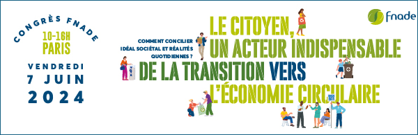 Congrès FNADE - Vendredi 7 juin 2024. Le citoyen, un acteur indispensable de la transition vers une économie circulaire.